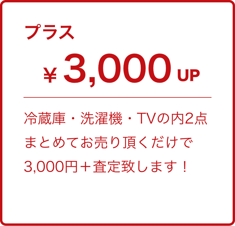 冷蔵庫・洗濯機・TVの内2点まとめてお売りいただくだけで3,000円プラス査定致します。